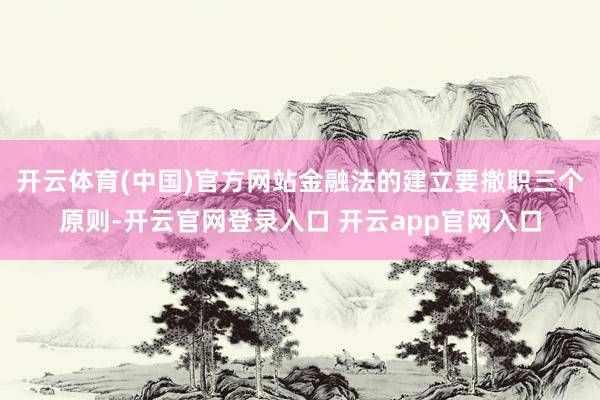 开云体育(中国)官方网站金融法的建立要撤职三个原则-开云官网登录入口 开云app官网入口