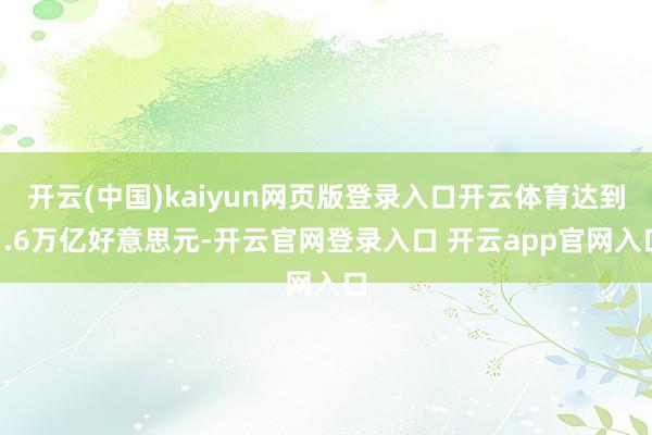 开云(中国)kaiyun网页版登录入口开云体育达到1.6万亿好意思元-开云官网登录入口 开云app官网入口