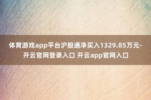 体育游戏app平台沪股通净买入1329.85万元-开云官网登录入口 开云app官网入口
