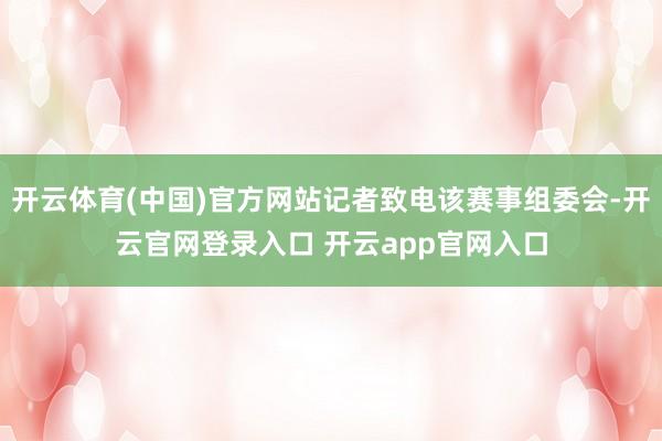 开云体育(中国)官方网站记者致电该赛事组委会-开云官网登录入口 开云app官网入口