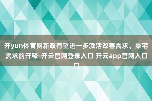 开yun体育网新政有望进一步激活改善需求、豪宅需求的开释-开云官网登录入口 开云app官网入口