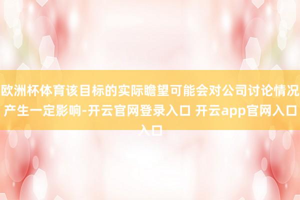 欧洲杯体育该目标的实际瞻望可能会对公司讨论情况产生一定影响-开云官网登录入口 开云app官网入口