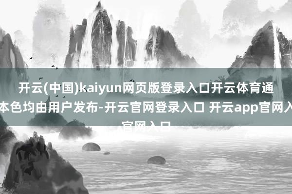 开云(中国)kaiyun网页版登录入口开云体育通盘本色均由用户发布-开云官网登录入口 开云app官网入口