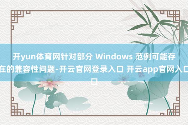 开yun体育网针对部分 Windows 范例可能存在的兼容性问题-开云官网登录入口 开云app官网入口