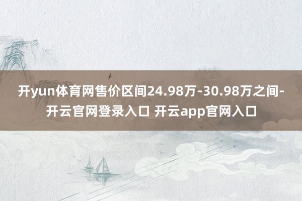 开yun体育网售价区间24.98万-30.98万之间-开云官网登录入口 开云app官网入口