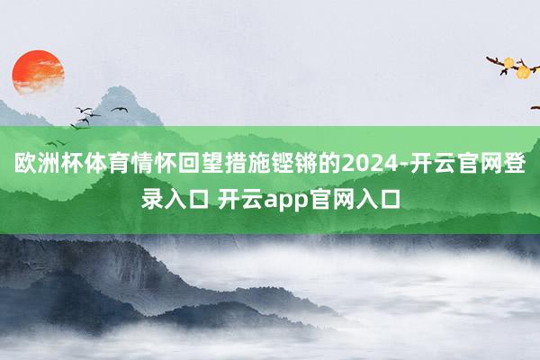欧洲杯体育情怀回望措施铿锵的2024-开云官网登录入口 开云app官网入口