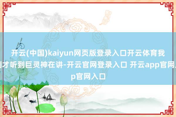 开云(中国)kaiyun网页版登录入口开云体育我们刚才听到巨灵神在讲-开云官网登录入口 开云app官网入口