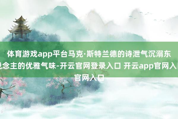 体育游戏app平台马克·斯特兰德的诗泄气沉溺东说念主的优雅气味-开云官网登录入口 开云app官网入口