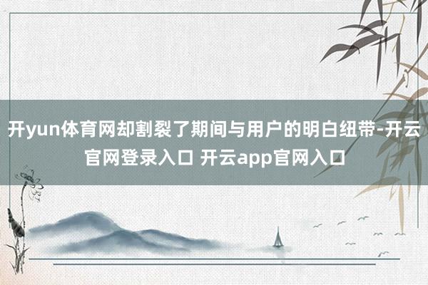 开yun体育网却割裂了期间与用户的明白纽带-开云官网登录入口 开云app官网入口