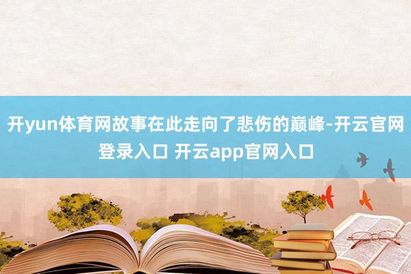 开yun体育网故事在此走向了悲伤的巅峰-开云官网登录入口 开云app官网入口