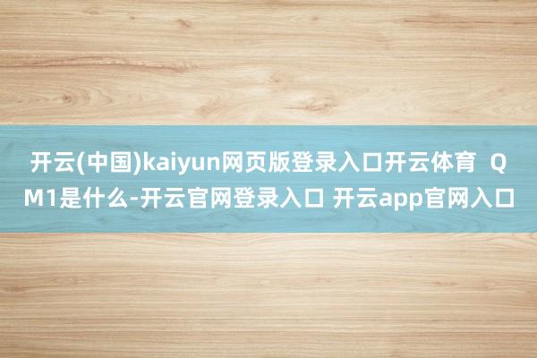 开云(中国)kaiyun网页版登录入口开云体育  Q　　M1是什么-开云官网登录入口 开云app官网入口