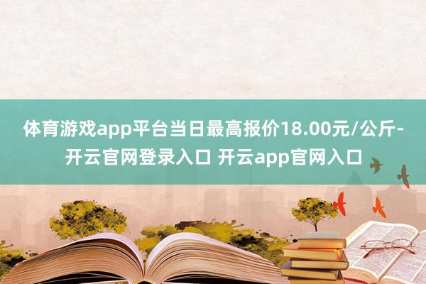 体育游戏app平台当日最高报价18.00元/公斤-开云官网登录入口 开云app官网入口