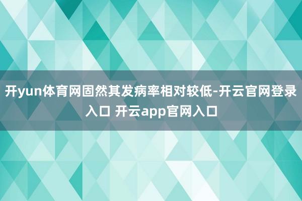 开yun体育网固然其发病率相对较低-开云官网登录入口 开云app官网入口